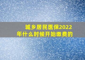 城乡居民医保2022年什么时候开始缴费的