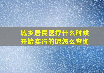 城乡居民医疗什么时候开始实行的呢怎么查询