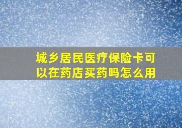 城乡居民医疗保险卡可以在药店买药吗怎么用