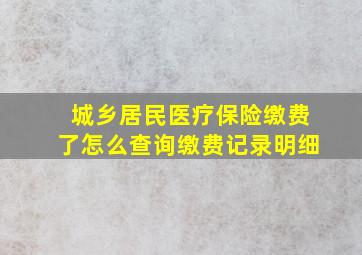 城乡居民医疗保险缴费了怎么查询缴费记录明细