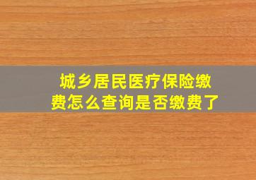 城乡居民医疗保险缴费怎么查询是否缴费了