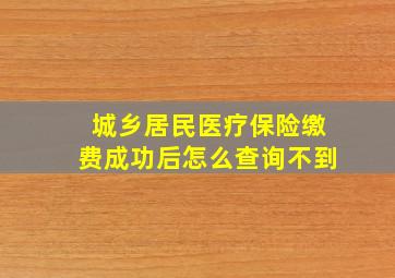 城乡居民医疗保险缴费成功后怎么查询不到