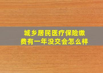 城乡居民医疗保险缴费有一年没交会怎么样