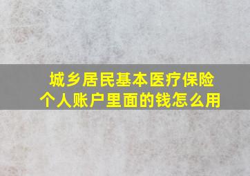 城乡居民基本医疗保险个人账户里面的钱怎么用