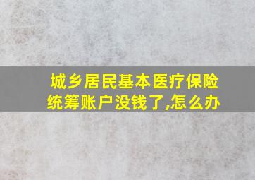 城乡居民基本医疗保险统筹账户没钱了,怎么办