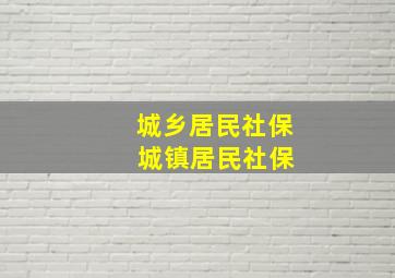 城乡居民社保 城镇居民社保