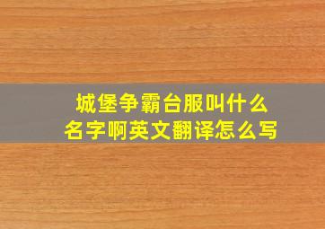 城堡争霸台服叫什么名字啊英文翻译怎么写