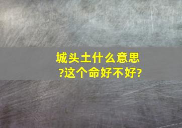 城头土什么意思?这个命好不好?