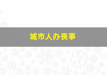 城市人办丧事