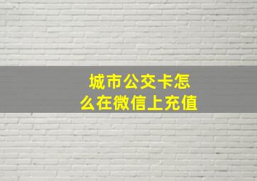 城市公交卡怎么在微信上充值