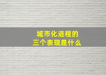 城市化进程的三个表现是什么