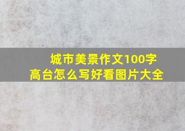 城市美景作文100字高台怎么写好看图片大全