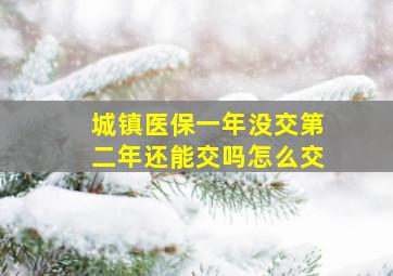 城镇医保一年没交第二年还能交吗怎么交