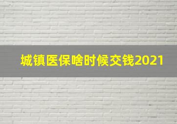 城镇医保啥时候交钱2021