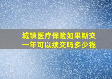 城镇医疗保险如果断交一年可以续交吗多少钱