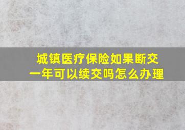 城镇医疗保险如果断交一年可以续交吗怎么办理