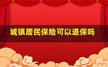 城镇居民保险可以退保吗