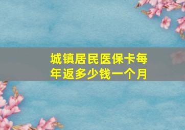 城镇居民医保卡每年返多少钱一个月