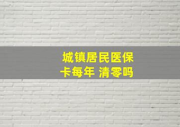 城镇居民医保卡每年 清零吗