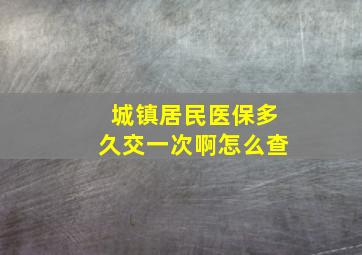 城镇居民医保多久交一次啊怎么查