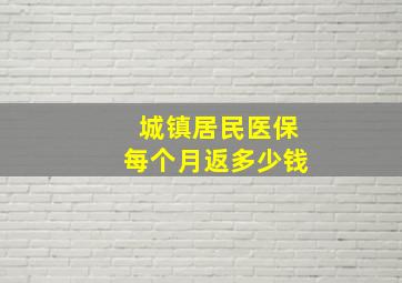 城镇居民医保每个月返多少钱