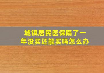 城镇居民医保隔了一年没买还能买吗怎么办