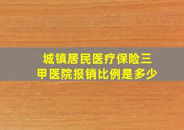 城镇居民医疗保险三甲医院报销比例是多少