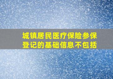 城镇居民医疗保险参保登记的基础信息不包括