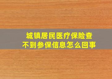 城镇居民医疗保险查不到参保信息怎么回事