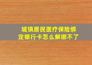 城镇居民医疗保险绑定银行卡怎么解绑不了