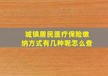 城镇居民医疗保险缴纳方式有几种呢怎么查