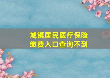 城镇居民医疗保险缴费入口查询不到