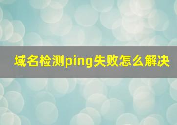 域名检测ping失败怎么解决