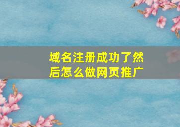 域名注册成功了然后怎么做网页推广