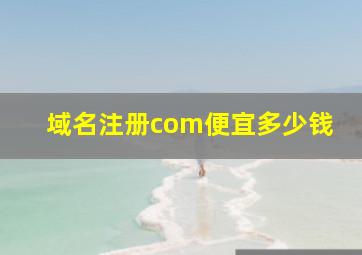 域名注册com便宜多少钱