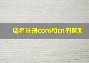 域名注册com和cn的区别