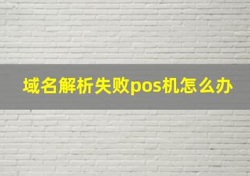 域名解析失败pos机怎么办