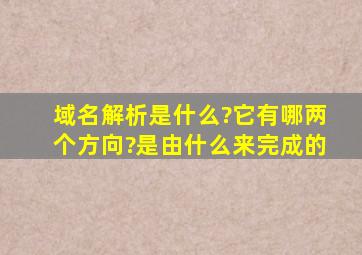 域名解析是什么?它有哪两个方向?是由什么来完成的