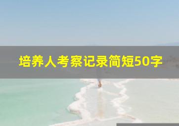 培养人考察记录简短50字