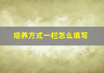 培养方式一栏怎么填写