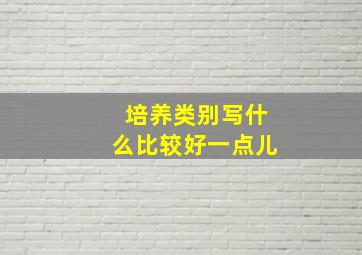 培养类别写什么比较好一点儿