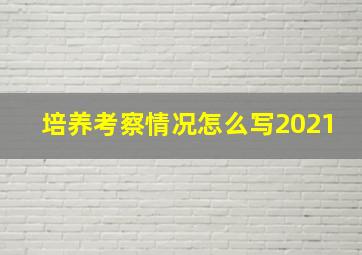 培养考察情况怎么写2021