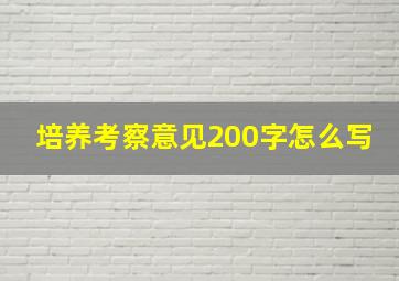 培养考察意见200字怎么写