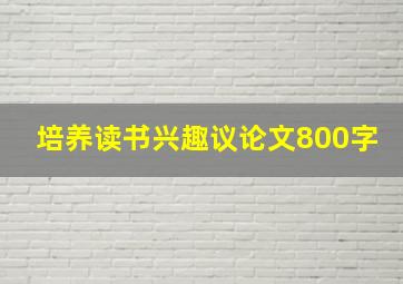 培养读书兴趣议论文800字