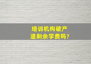 培训机构破产退剩余学费吗?