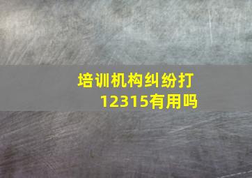 培训机构纠纷打12315有用吗