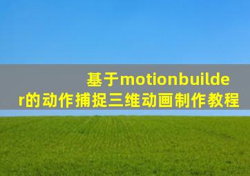 基于motionbuilder的动作捕捉三维动画制作教程