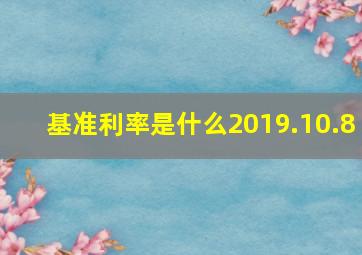 基准利率是什么2019.10.8