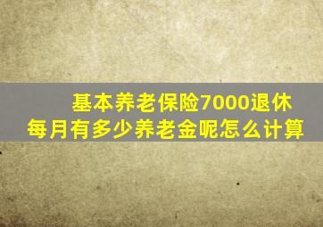 基本养老保险7000退休每月有多少养老金呢怎么计算