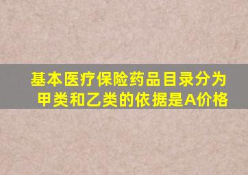 基本医疗保险药品目录分为甲类和乙类的依据是A价格